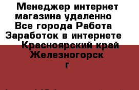 Менеджер интернет-магазина удаленно - Все города Работа » Заработок в интернете   . Красноярский край,Железногорск г.